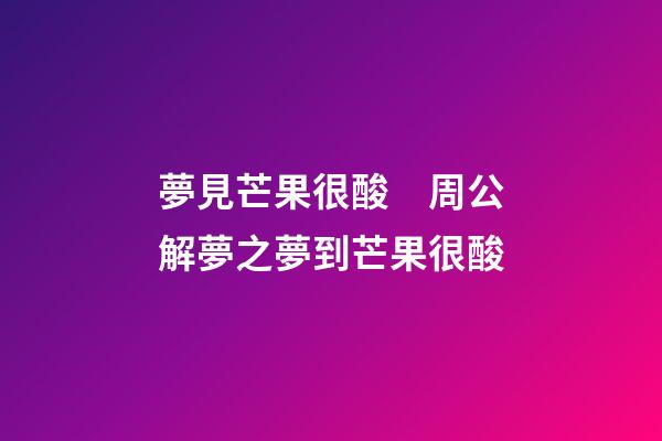夢見芒果很酸　周公解夢之夢到芒果很酸
